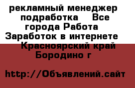 рекламный менеджер (подработка) - Все города Работа » Заработок в интернете   . Красноярский край,Бородино г.